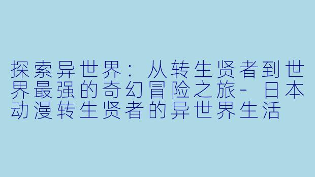 探索异世界：从转生贤者到世界最强的奇幻冒险之旅-日本动漫转生贤者的异世界生活 ~获得第二职业，并成为世界最强~全12集