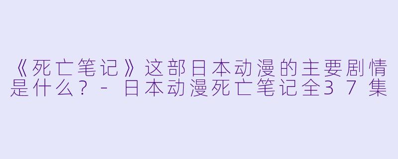 《死亡笔记》这部日本动漫的主要剧情是什么?