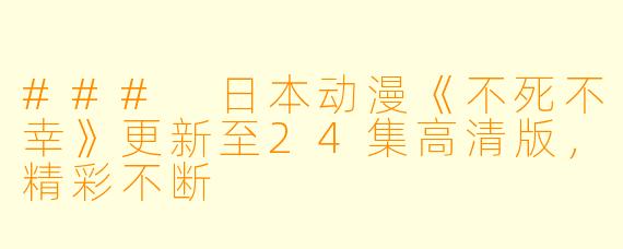 ### 日本动漫《不死不幸》更新至24集高清版，精彩不断