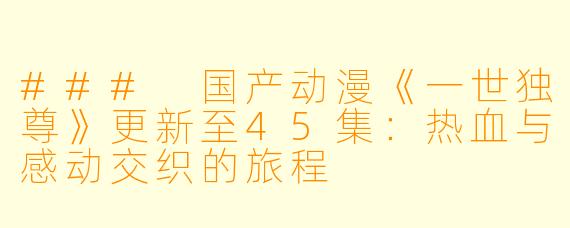 ### 国产动漫《一世独尊》更新至45集：热血与感动交织的旅程