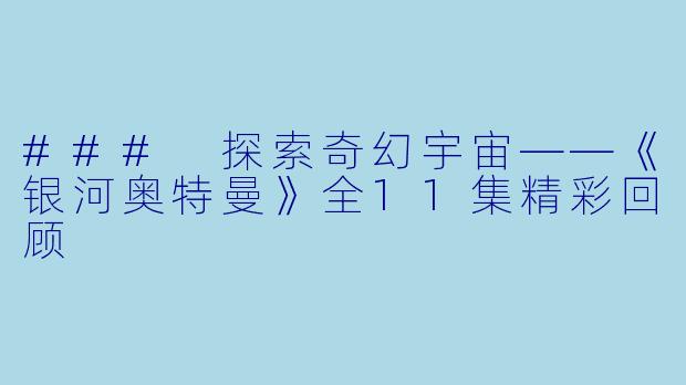 ### 探索奇幻宇宙——《银河奥特曼》全11集精彩回顾