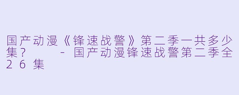 国产动漫《锋速战警》第二季一共多少集？  