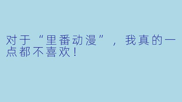 对于“里番动漫”,我真的一点都不喜欢!
