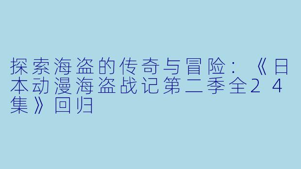 探索海盗的传奇与冒险：《日本动漫海盗战记第二季全24集》回归 