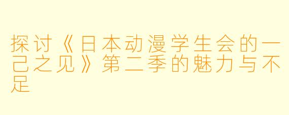 探讨《日本动漫学生会的一己之见》第二季的魅力与不足