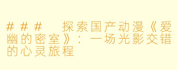 ### 探索国产动漫《爱幽的密室》：一场光影交错的心灵旅程