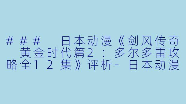 ### 日本动漫《剑风传奇 黄金时代篇2：多尔多雷攻略全12集》评析-日本动漫剑风传奇 黄金时代篇2：多尔多雷攻略全12集
