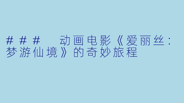 ### 动画电影《爱丽丝：梦游仙境》的奇妙旅程