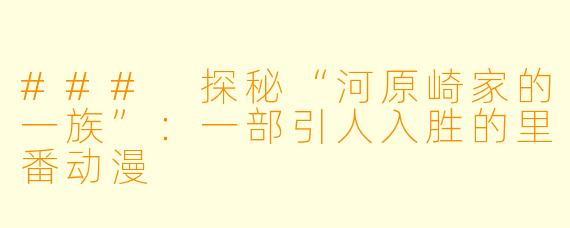 ### 探秘“河原崎家的一族”：一部引人入胜的里番动漫