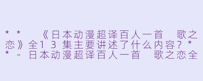 ** 《日本动漫超译百人一首 歌之恋》全13集主要讲述了什么内容?**