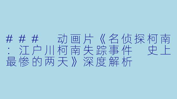 ### 动画片《名侦探柯南：江户川柯南失踪事件 史上最惨的两天》深度解析