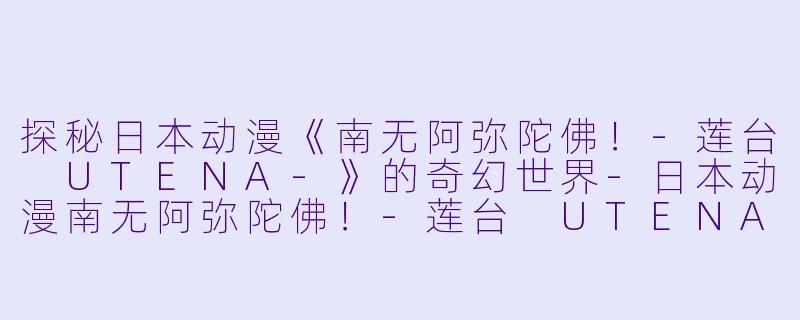 探秘日本动漫《南无阿弥陀佛！-莲台 UTENA-》的奇幻世界-日本动漫南无阿弥陀佛！-莲台 UTENA-全7集