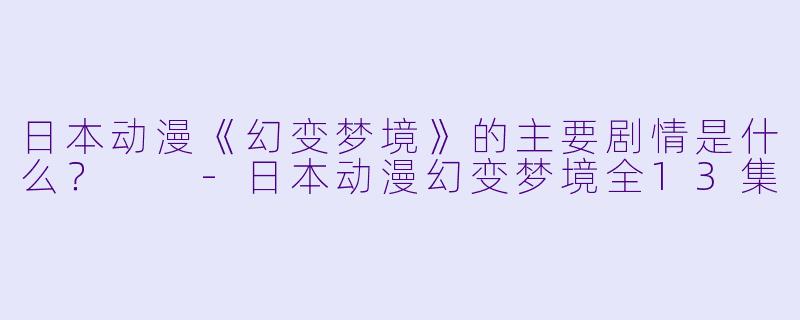 日本动漫《幻变梦境》的主要剧情是什么?