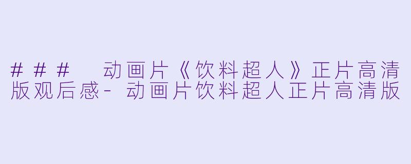 ### 动画片《饮料超人》正片高清版观后感-动画片饮料超人正片高清版