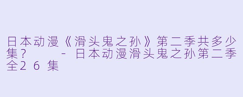 日本动漫《滑头鬼之孙》第二季共多少集？  -日本动漫滑头鬼之孙第二季全26集