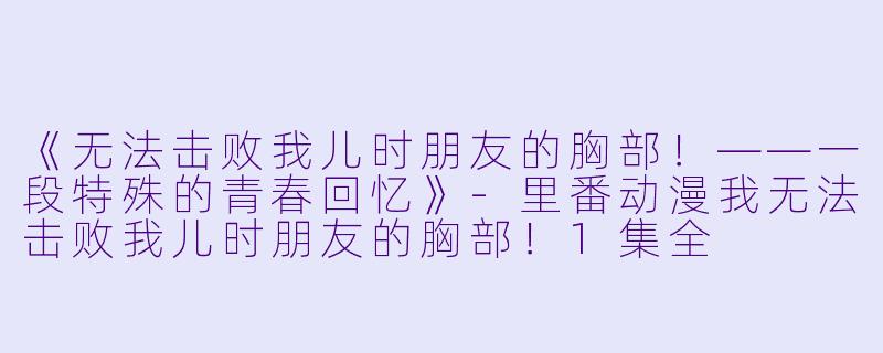 《无法击败我儿时朋友的胸部!——一段特殊的青春回忆》