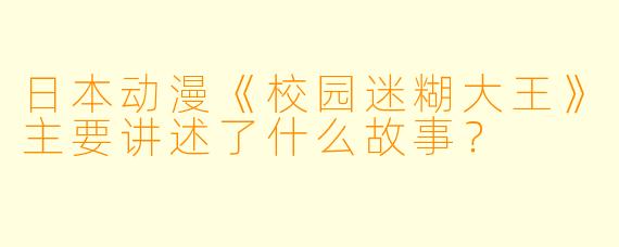 日本动漫《校园迷糊大王》主要讲述了什么故事?