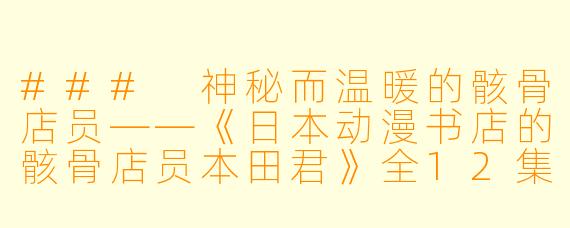 ### 神秘而温暖的骸骨店员——《日本动漫书店的骸骨店员本田君》全12集回顾