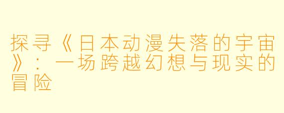 探寻《日本动漫失落的宇宙》:一场跨越幻想与现实的冒险