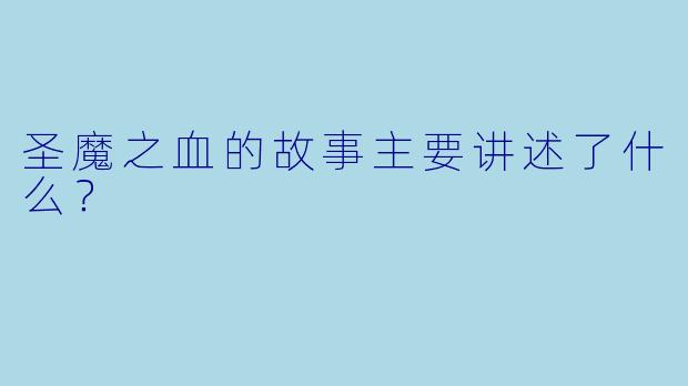 圣魔之血的故事主要讲述了什么?