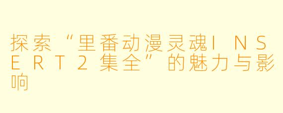 探索“里番动漫灵魂INSERT2集全”的魅力与影响