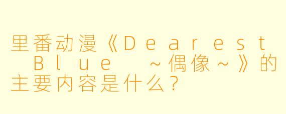 里番动漫《Dearest Blue ~偶像~》的主要内容是什么?