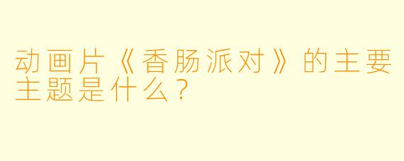 动画片《香肠派对》的主要主题是什么?