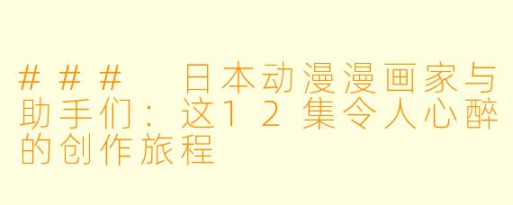 ### 日本动漫漫画家与助手们：这12集令人心醉的创作旅程