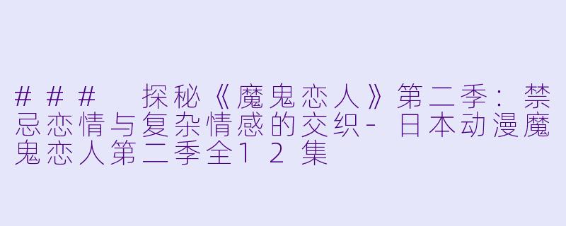 ### 探秘《魔鬼恋人》第二季:禁忌恋情与复杂情感的交织
