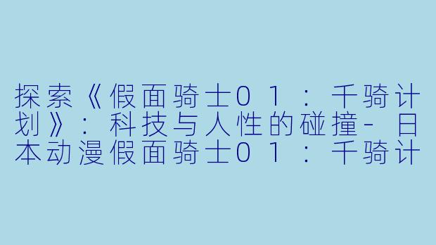 探索《假面骑士01：千骑计划》：科技与人性的碰撞-日本动漫假面骑士01：千骑计划全2集