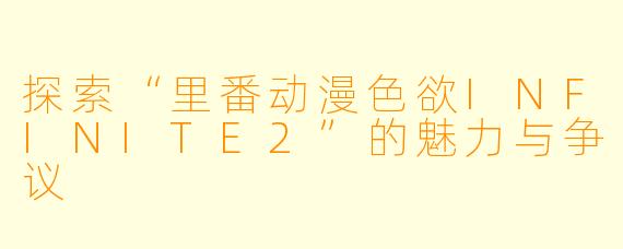 探索“里番动漫色欲INFINITE2”的魅力与争议