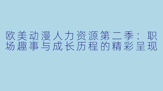 欧美动漫人力资源第二季:职场趣事与成长历程的精彩呈现