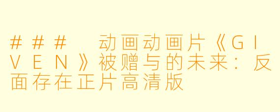 ### 动画动画片《GIVEN》被赠与的未来：反面存在正片高清版