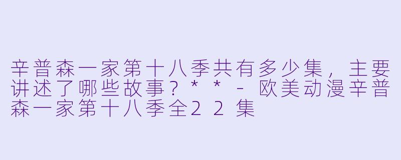 辛普森一家第十八季共有多少集,主要讲述了哪些故事?**