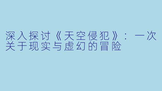 深入探讨《天空侵犯》：一次关于现实与虚幻的冒险