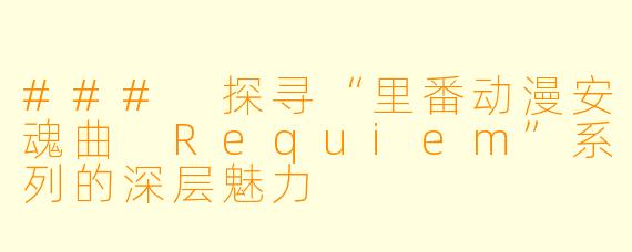### 探寻“里番动漫安魂曲 Requiem”系列的深层魅力