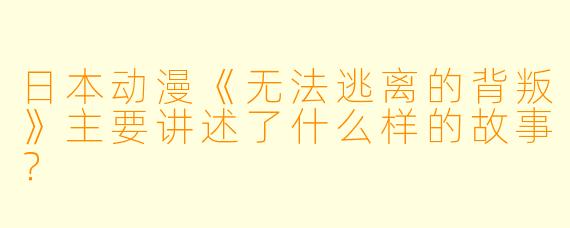 日本动漫《无法逃离的背叛》主要讲述了什么样的故事?