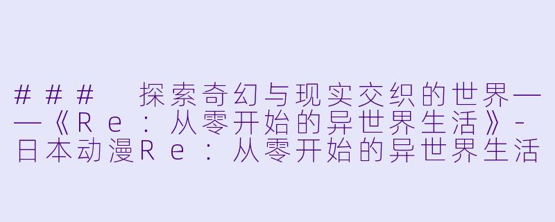 ### 探索奇幻与现实交织的世界——《Re:从零开始的异世界生活》
