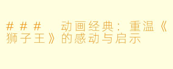 ### 动画经典：重温《狮子王》的感动与启示
