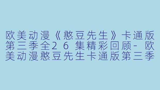 欧美动漫《憨豆先生》卡通版第三季全26集精彩回顾-欧美动漫憨豆先生卡通版第三季全26集