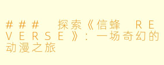 ### 探索《信蜂 REVERSE》：一场奇幻的动漫之旅