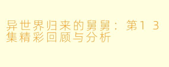 异世界归来的舅舅：第13集精彩回顾与分析