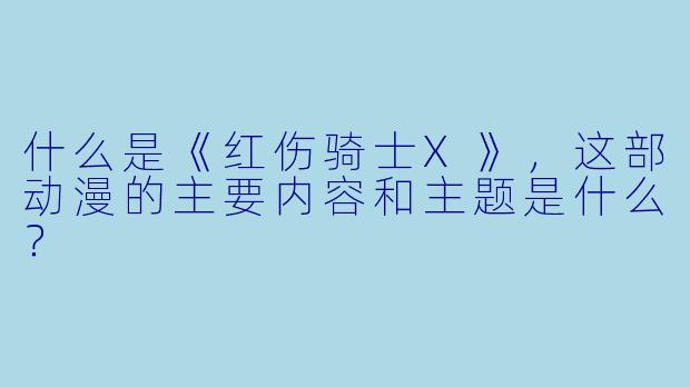 什么是《红伤骑士X》,这部动漫的主要内容和主题是什么?