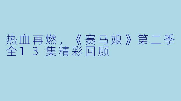 热血再燃,《赛马娘》第二季全13集精彩回顾