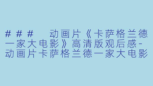 ### 动画片《卡萨格兰德一家大电影》高清版观后感