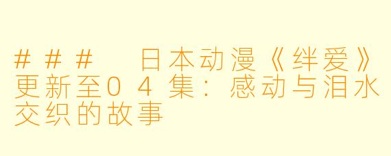 ### 日本动漫《绊爱》更新至04集：感动与泪水交织的故事 