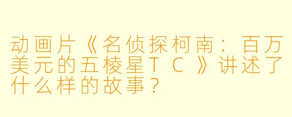动画片《名侦探柯南:百万美元的五棱星TC》讲述了什么样的故事?