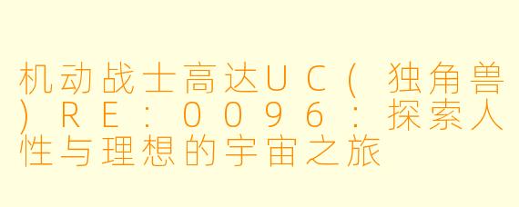 机动战士高达UC(独角兽)RE:0096：探索人性与理想的宇宙之旅