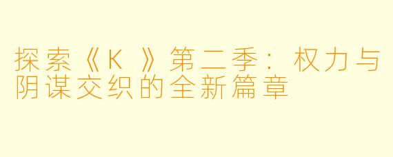探索《K》第二季：权力与阴谋交织的全新篇章