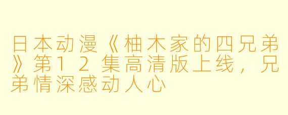 日本动漫《柚木家的四兄弟》第12集高清版上线，兄弟情深感动人心
